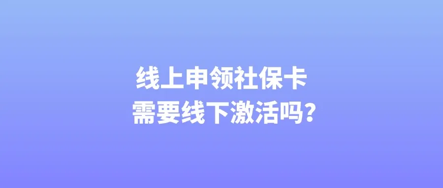 线上申领社保卡需要线下激活吗？