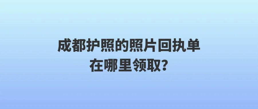 成都护照的照片回执单在哪里领取？