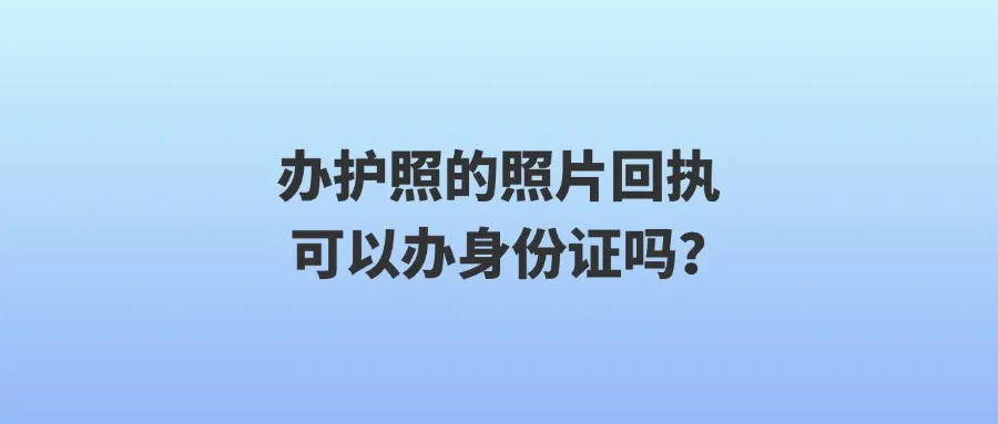 办护照的照片回执可以办身份证吗？