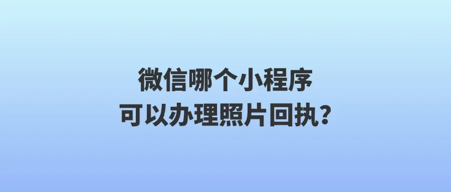 微信哪个小程序可以办理照片回执？