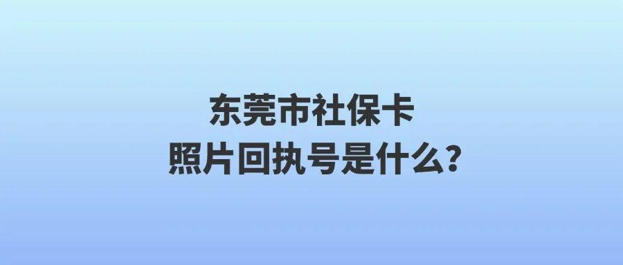 东莞市社保卡照片回执号是什么？