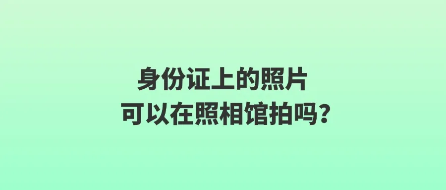 身份证上的照片可以在照相馆拍吗？