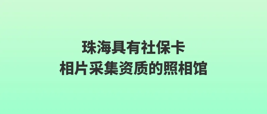 珠海具有社保卡相片采集资质的照相馆