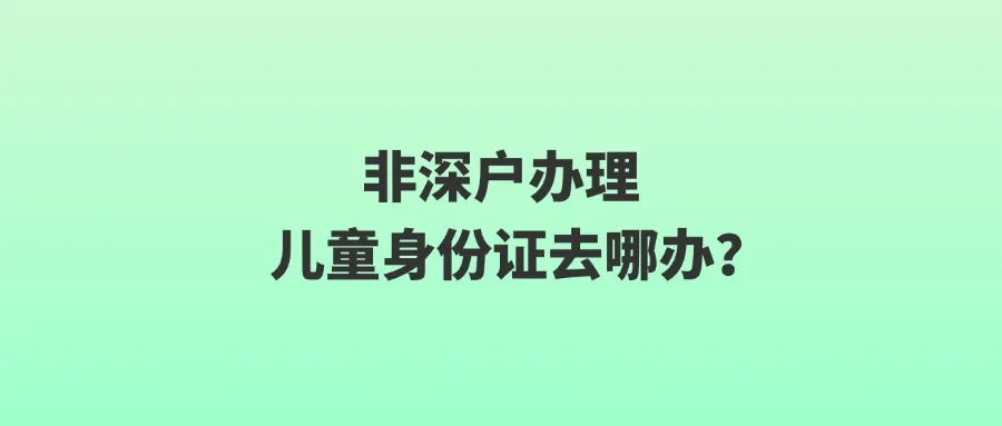 非深户办理儿童身份证去哪办？