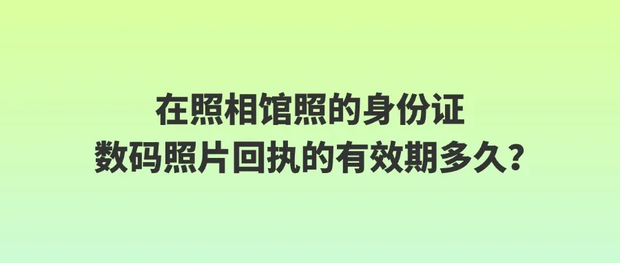 在照相馆照的身份证数码照片回执的有效期多久？