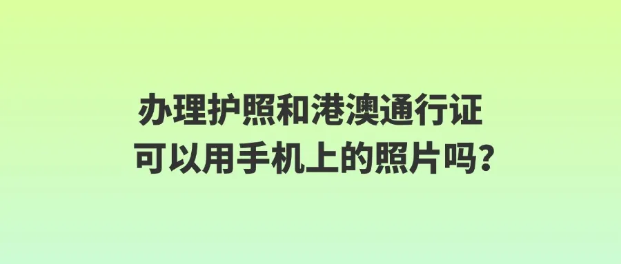 办理护照和港澳通行证可以用手机上的照片吗？