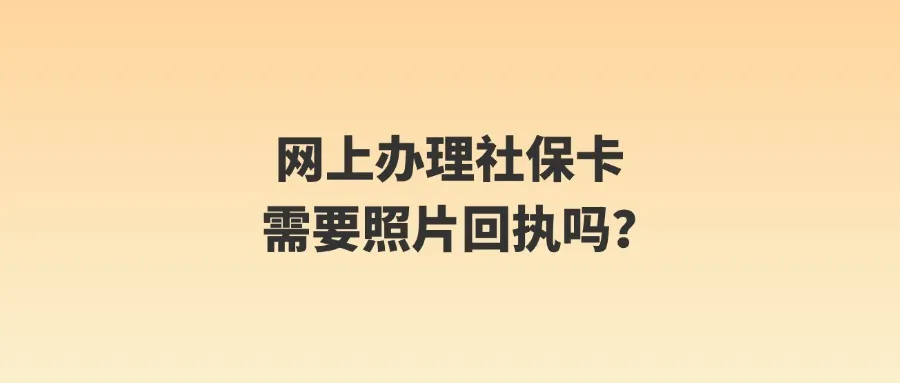 网上办理社保卡需要照片回执吗？