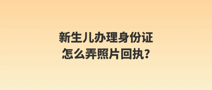 新生儿办理身份证怎么弄照片回执？