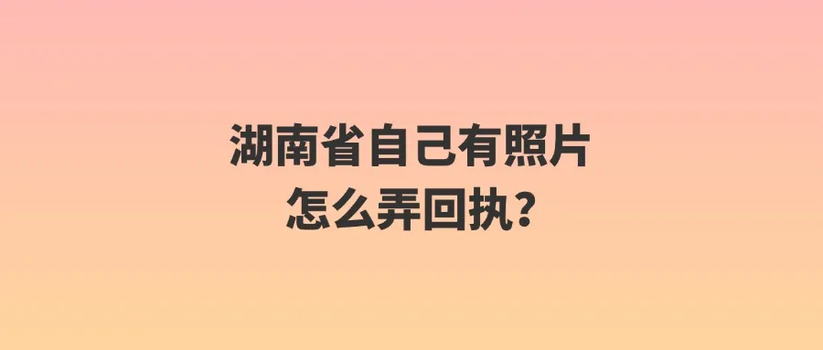 湖南省自己有照片怎么弄回执？