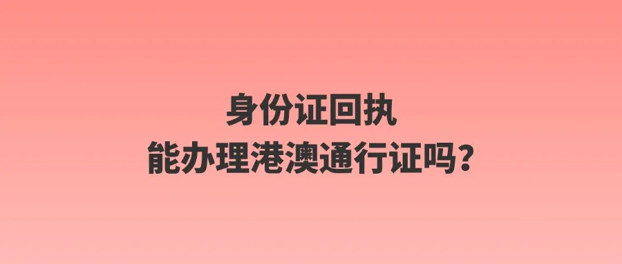 身份证回执能办理港澳通行证吗？