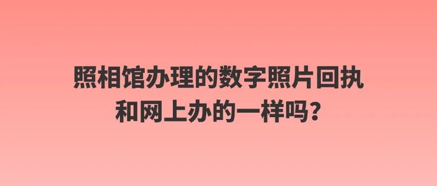 照相馆办理的数字照片回执和网上办的一样吗？