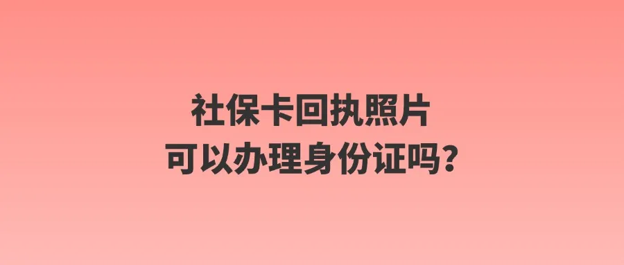 社保卡回执照片可以办理身份证吗？