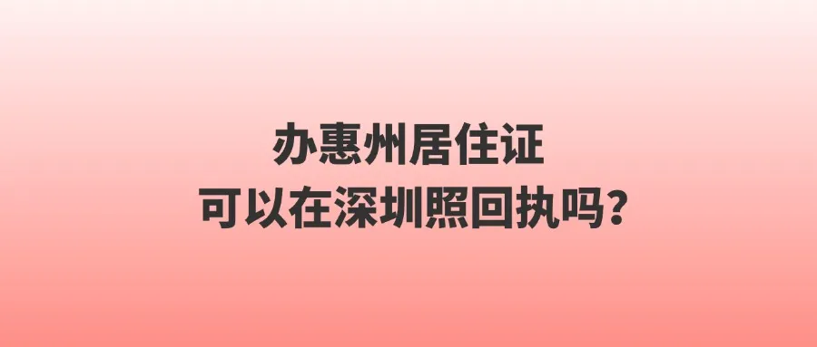 办惠州居住证可以在深圳照回执吗？