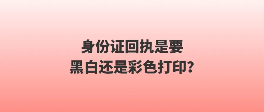 身份证回执是要黑白还是彩色打印？