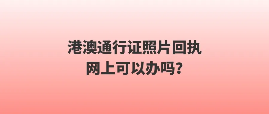 港澳通行证照片回执网上可以办吗？