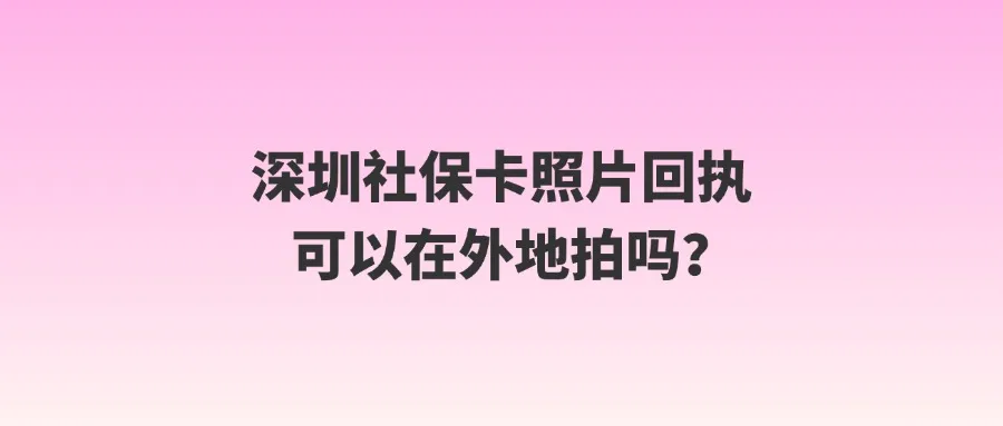 深圳社保卡照片回执可以在外地拍吗？