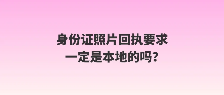 身份证照片回执要求一定是本地的吗？