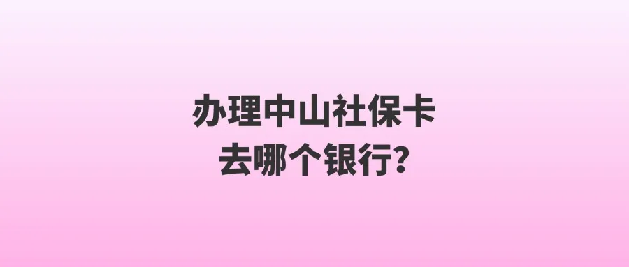 办理中山社保卡去哪个银行？