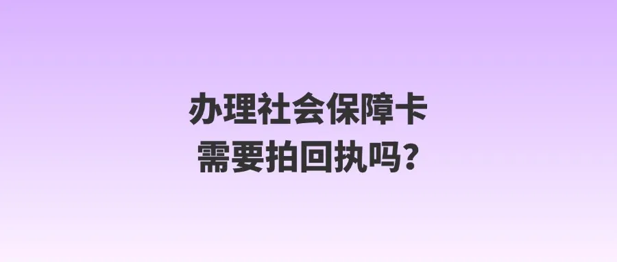 办理社会保障卡需要拍回执吗？