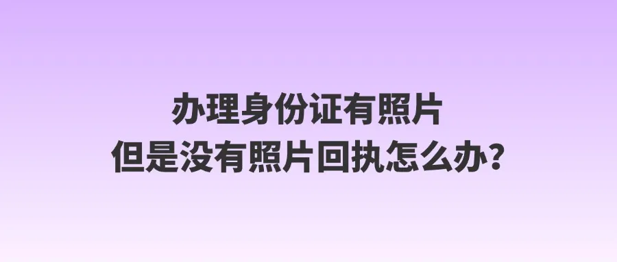 办理身份证有照片但是没有照片回执怎么办？