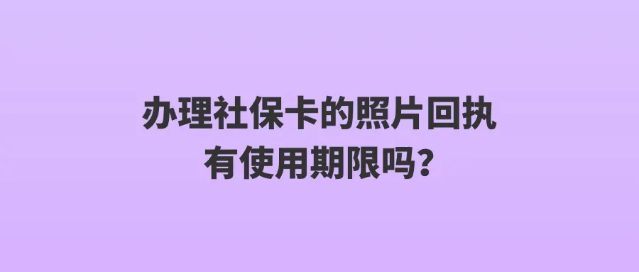 办理社保卡的照片回执有使用期限吗？