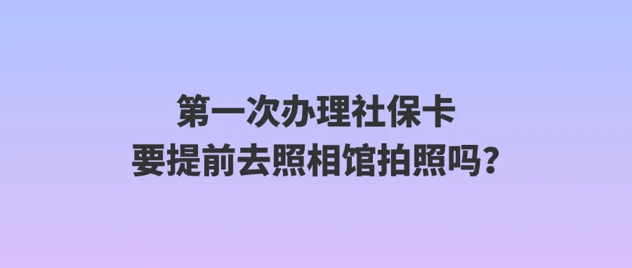 第一次办理社保卡要提前去照相馆拍照吗？