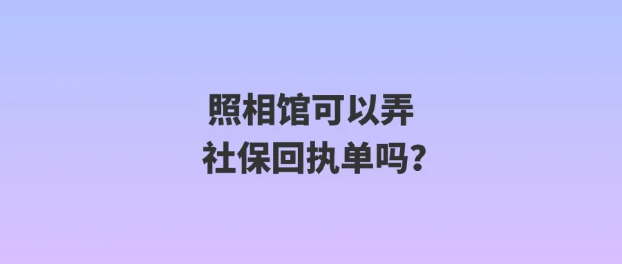 照相馆可以弄社保回执单吗？