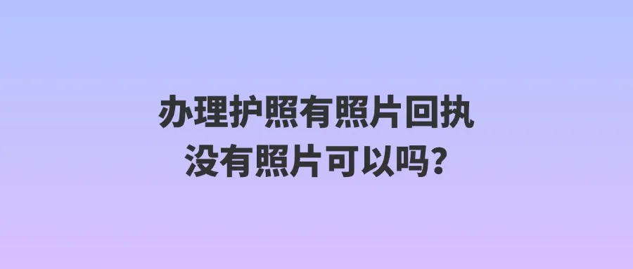 办理护照有照片回执没有照片可以吗？