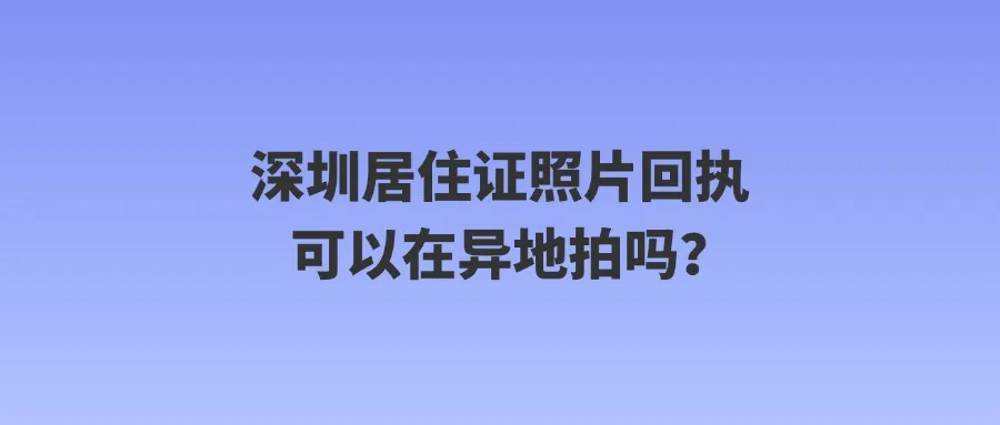 深圳居住证照片回执可以在异地拍吗？