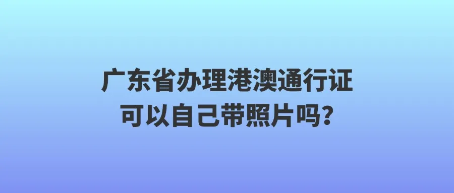 广东省办理港澳通行证可以自己带照片吗？