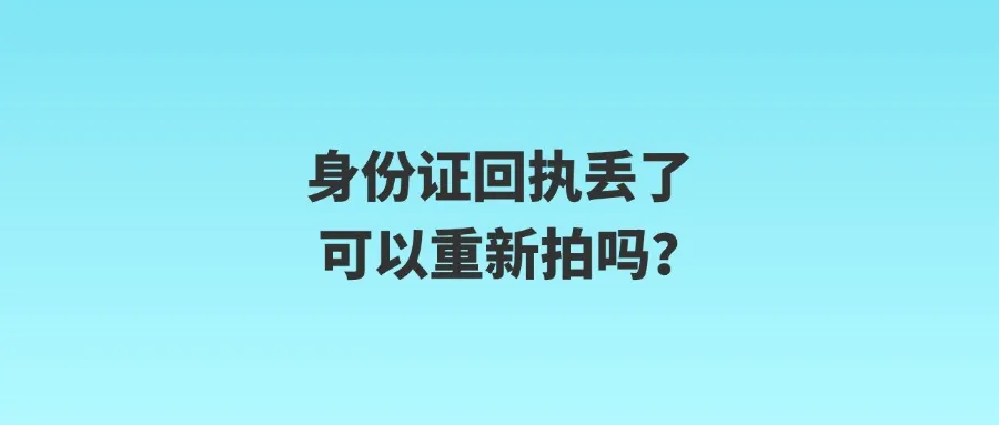 身份证回执丢了可以重新拍吗？