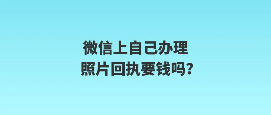 微信上自己办理照片回执要钱吗？