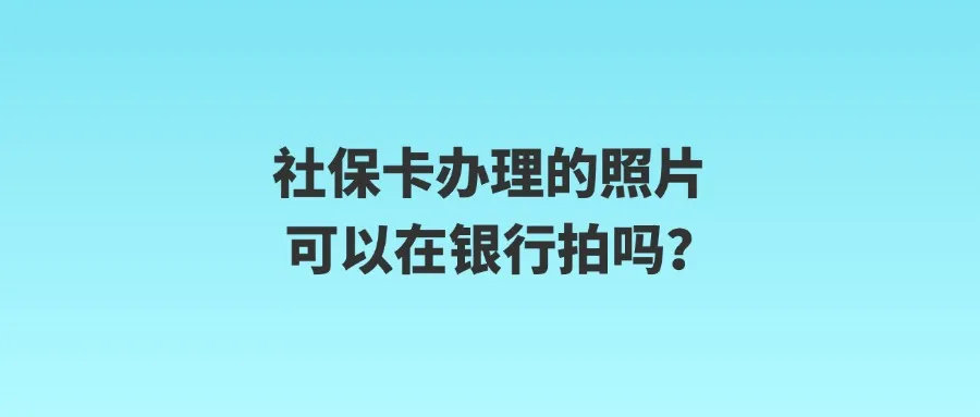 社保卡办理的照片可以在银行拍吗？