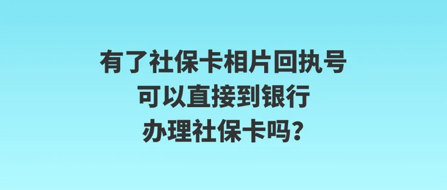 有了社保卡相片回执号可以直接到银行办理社保卡吗？