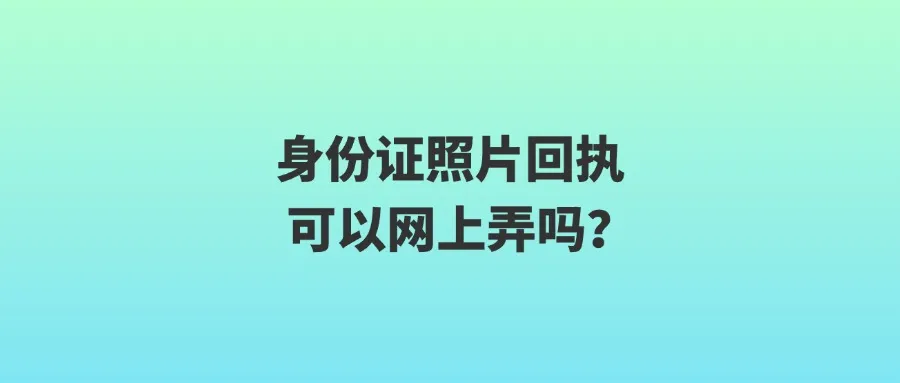 身份证照片回执可以网上弄吗？