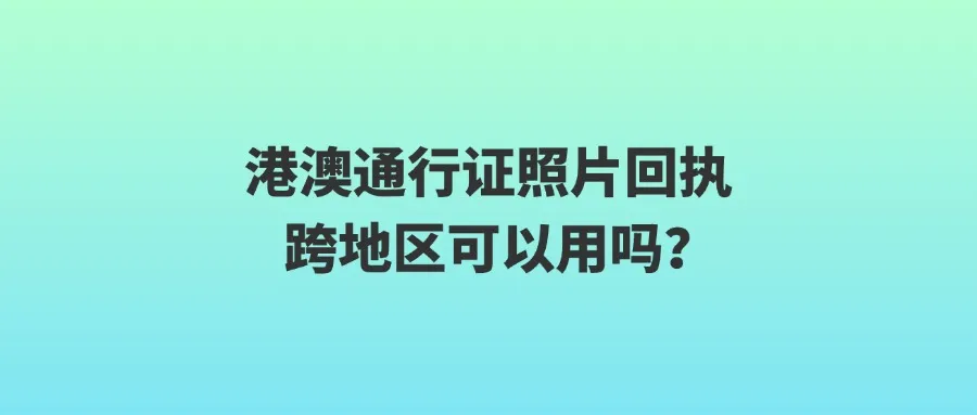 港澳通行证照片回执跨地区可以用吗？