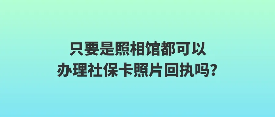 只要是照相馆都可以办理社保卡照片回执吗？