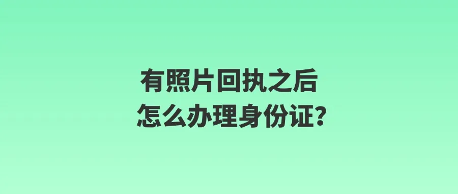 有照片回执之后怎么办理身份证？