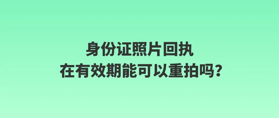 身份证照片回执在有效期能可以重拍吗？