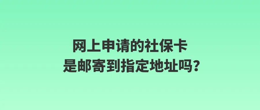 网上申请的社保卡是邮寄到指定地址吗？