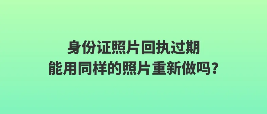 身份证照片回执过期能用同样的照片重新做吗？