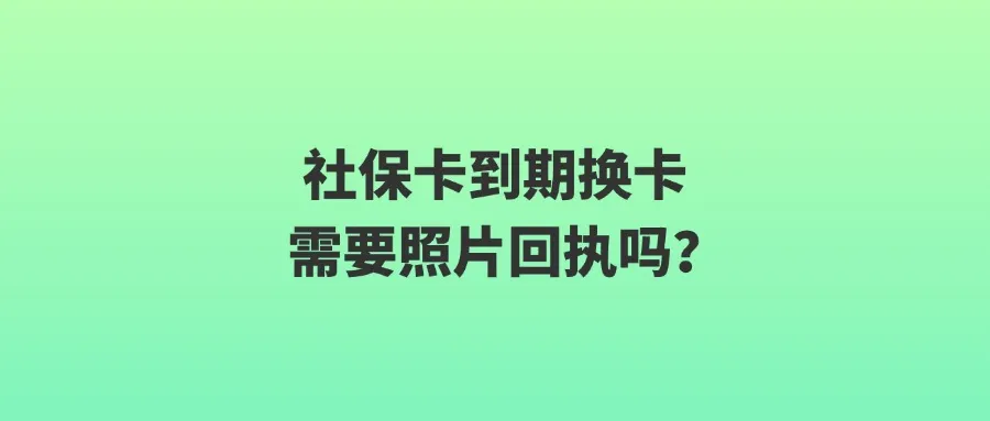 社保卡到期换卡需要照片回执吗？