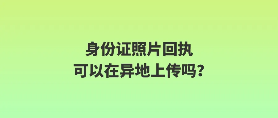 身份证照片回执可以在异地上传吗？