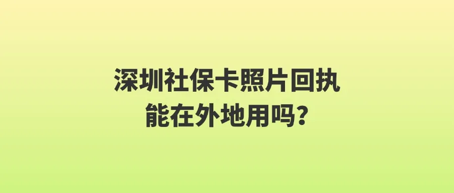 深圳社保卡照片回执能在外地用吗？