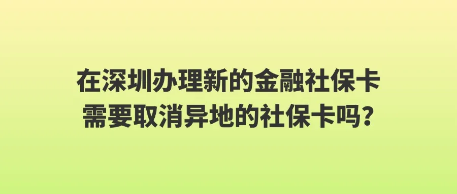 在深圳办理新的金融社保卡需要取消异地的社保卡吗？