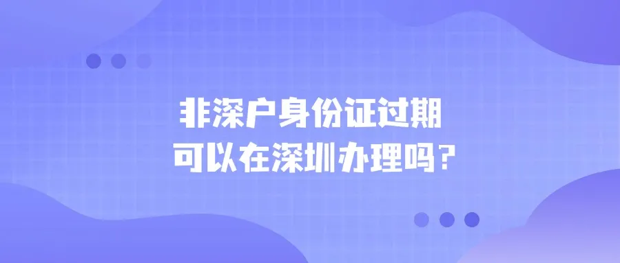 非深户身份证过期可以在深圳办理吗？