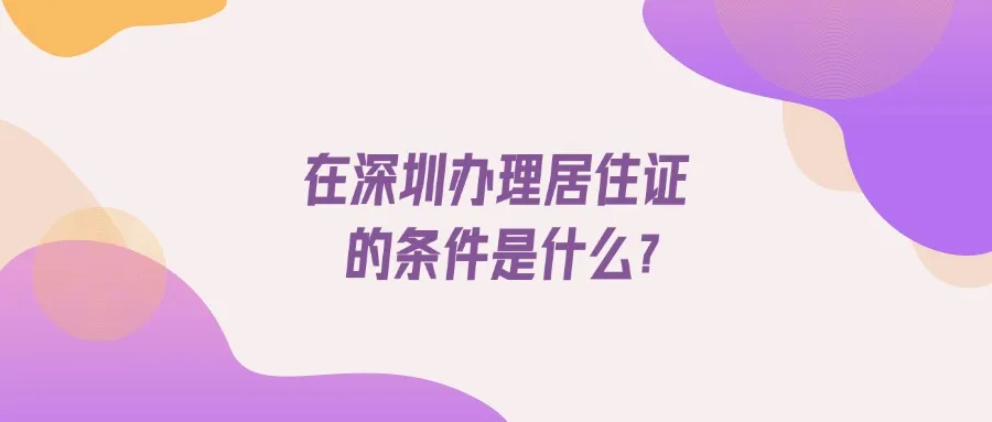 在深圳办理居住证的条件是什么？